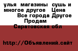 улья, магазины, сушь и многое другое › Цена ­ 2 700 - Все города Другое » Продам   . Саратовская обл.